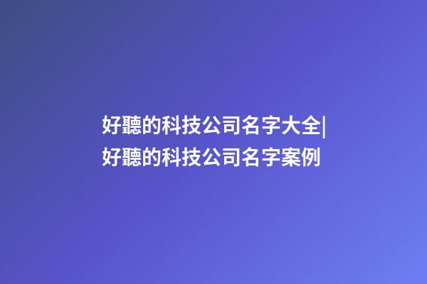 好聽的科技公司名字大全|好聽的科技公司名字案例-第1張-公司起名-玄機派